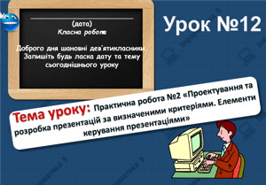 Практична робота №2 «Проектування та розробка презентацій за визначеними критеріями. Елементи керування презентаціями». Урок 12 (9 клас)