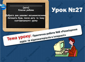 Практична робота №8 «Розміщення аудіо- та відеоматеріалів в Інтернеті». Інформатика 8 клас. Урок 27